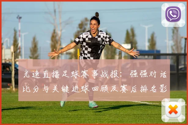 光速直播足球赛事战报：强强对话比分与关键进球回顾及赛后排名影响