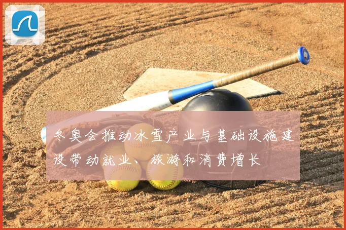 冬奥会推动冰雪产业与基础设施建设带动就业、旅游和消费增长