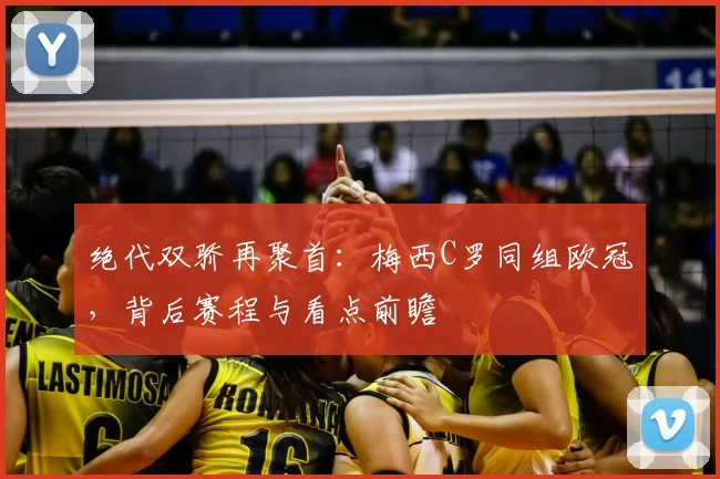 绝代双骄再聚首：梅西C罗同组欧冠，背后赛程与看点前瞻