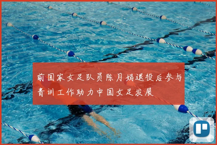 前国家女足队员陈月娟退役后参与青训工作助力中国女足发展