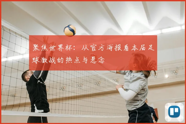 聚焦世界杯：从官方海报看本届足球激战的热点与悬念